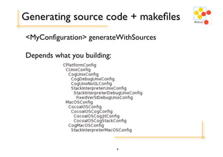 Generating source code + makeﬁles
<MyConﬁguration> generateWithSources

Depends what you building:




                             9
 