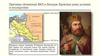 Причины сближения ВКЛ и Польши. Кревская уния: условия
и последствия
Преемник короля Казимира III Людовик Венгерский от-
дал Ордену все польские земли, тем самым отрезав
государство от Балтийского моря. Поэтому поляки ре-
шили заключить союз с Великим Княжеством Литовс-
ким.
Польша в XIV-XV вв.
Людовик Венгерский
 
