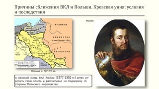 Причины сближения ВКЛ и Польши. Кревская уния: условия
и последствия
А великий князь ВКЛ Ягайло (1377-1392 гг.) хотел ук-
репить свою власть и рассчитывал на поддержку со
стороны Польского королевства.
Польша в XIV-XV вв.
Ягайло
 