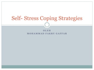 O L E H
M O H A M M A D F A K R Y G A F F A R
Self- Stress Coping Strategies
 