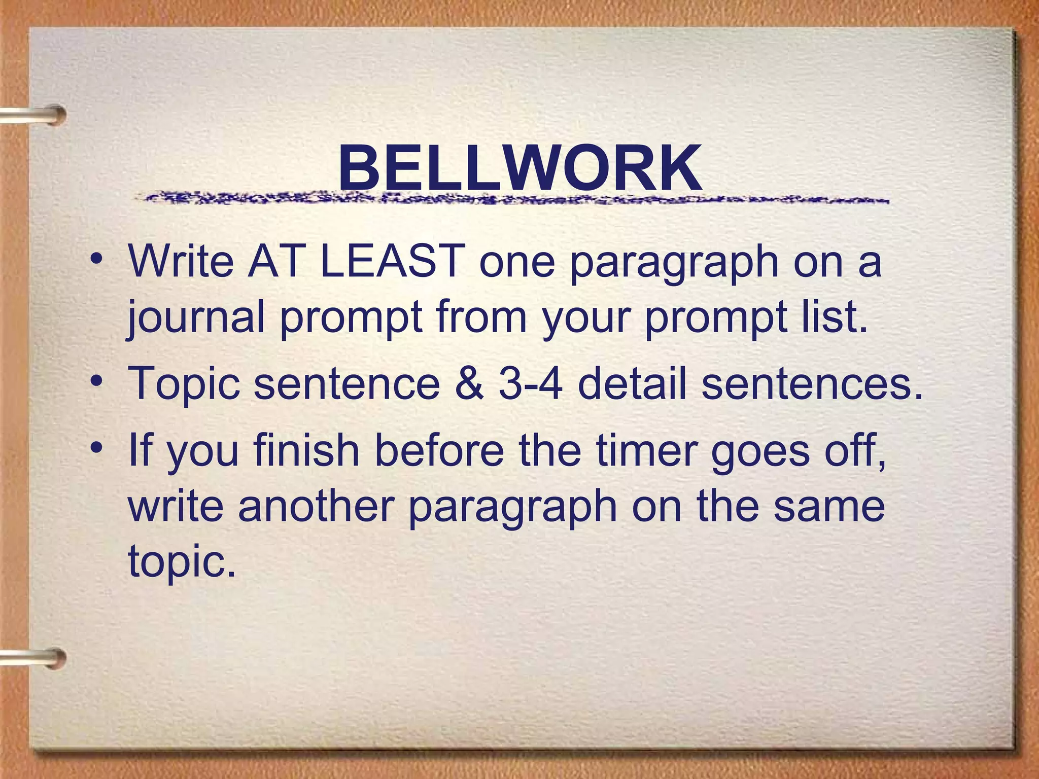 BELLWORK Write AT LEAST one paragraph on a journal prompt from your prompt list. Topic sentence & 3-4 detail sentences. If you finish before the timer goes off, write another paragraph on the same topic.
