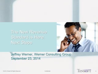 ConfidentialThe New Revenue Standard is Here: Next StepsJeffrey Werner, Werner Consulting GroupSeptember 23, 2014 
© 2014 Tensoft All Rights Reserved. 1 
 