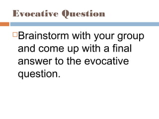 Evocative Question
Brainstorm with your group
and come up with a final
answer to the evocative
question.
 