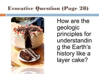 Evocative Question (Page 28)
How are the
geologic
principles for
understandin
g the Earth’s
history like a
layer cake?
 
