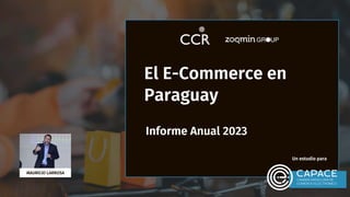 El E-Commerce en
Paraguay
Informe Anual 2023
Un estudio para
MAURICIO LARROSA
 