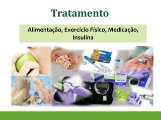 Tratamento
Alimentação, Exercício Físico, Medicação,
Insulina
 