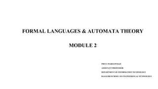 FORMAL LANGUAGES & AUTOMATA THEORY
MODULE 2
PRIYA MARIAM RAJU
ASSISTANT PROFESSOR
DEPARTMENT OF INFORMATION TECHNOLOGY
RAJAGIRI SCHOOL OF ENGINEERING & TECHNOLOGY
 