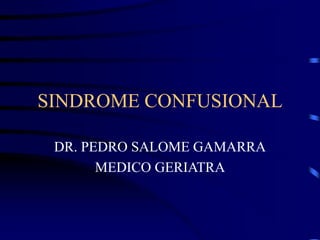 SINDROME CONFUSIONAL
DR. PEDRO SALOME GAMARRA
MEDICO GERIATRA
 