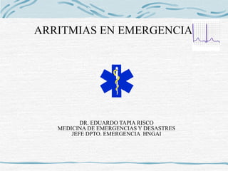 ARRITMIAS EN EMERGENCIA
DR. EDUARDO TAPIA RISCO
MEDICINA DE EMERGENCIAS Y DESASTRES
JEFE DPTO. EMERGENCIA HNGAI
 
