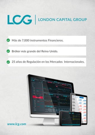 www.lcg.com
Más de 7,000 instrumentos Financieros.
Bróker más grande del Reino Unido.
25 años de Regulación en los Mercados Internacionales.
 