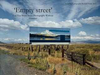 IAN LIANG
‘Empty street’
Can You Shoot Street Photography Without
Humans?
A-Level Photography Related Study 2022
 