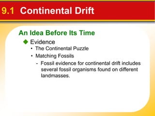 An Idea Before Its Time
9.1 Continental Drift
 Evidence
• The Continental Puzzle
• Matching Fossils
- Fossil evidence for continental drift includes
several fossil organisms found on different
landmasses.
 