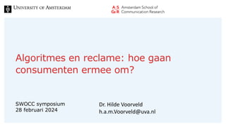 Algoritmes en reclame: hoe gaan
consumenten ermee om?
SWOCC symposium
28 februari 2024
Dr. Hilde Voorveld
h.a.m.Voorveld@uva.nl
 