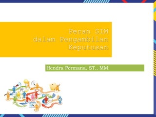 Peran SIM
dalam Pengambilan
Keputusan
Hendra Permana, ST., MM.
 