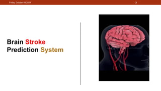 3
Brain Stroke
Prediction System
Friday, October 04,2024
 