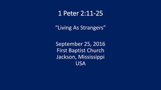 1 Peter 2:11-25
“Living As Strangers”
September 25, 2016
First Baptist Church
Jackson, Mississippi
USA
 