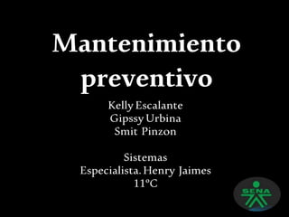 Mantenimiento
preventivo
Kelly Escalante
GipssyUrbina
Smit Pinzon
Sistemas
Especialista.Henry Jaimes
11ºC
 