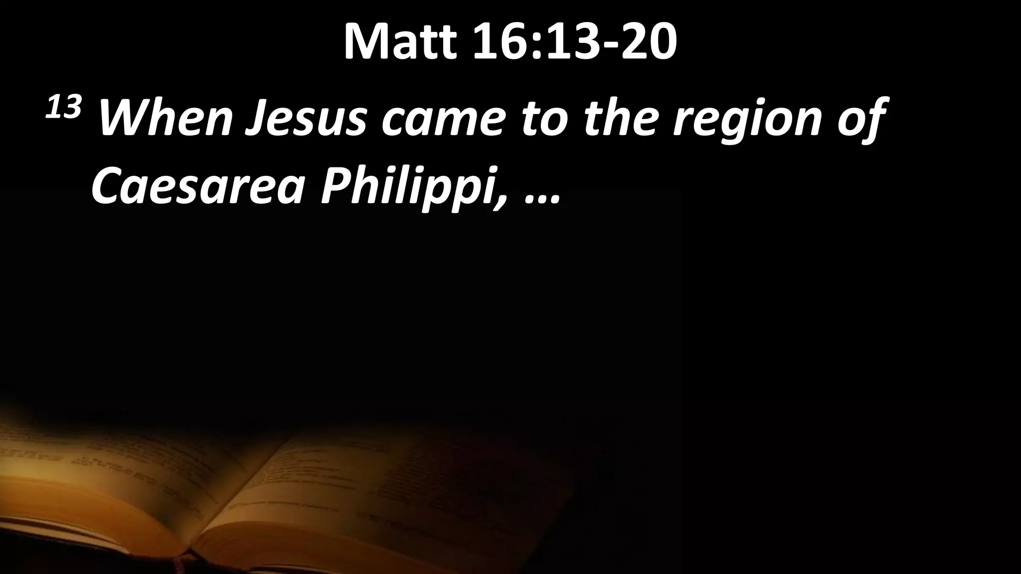 Matt 16:13-20
13 When Jesus came to the region of
Caesarea Philippi, …
 