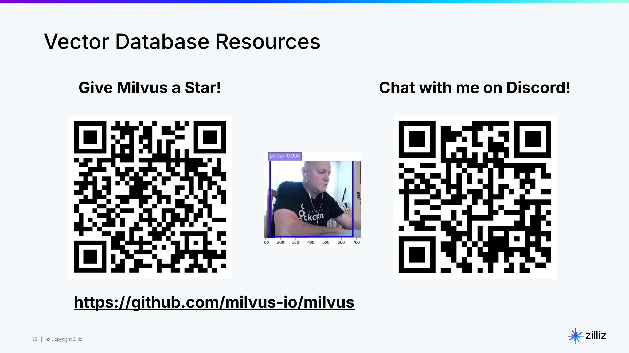 35 | © Copyright Zilliz
35
Vector Database Resources
Give Milvus a Star! Chat with me on Discord!
https://github.com/milvus-io/milvus
 