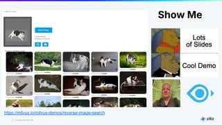 3 | © Copyright 2024 Zilliz
3
https://milvus.io/milvus-demos/reverse-image-search
Show Me
 