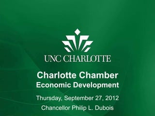 Charlotte Chamber
Economic Development
Thursday, September 27, 2012
 Chancellor Philip L. Dubois
 