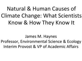 Natural & Human Causes of
Climate Change: What Scientists
Know & How They Know It
James M. Haynes
Professor, Environmental Science & Ecology
Interim Provost & VP of Academic Affairs
 