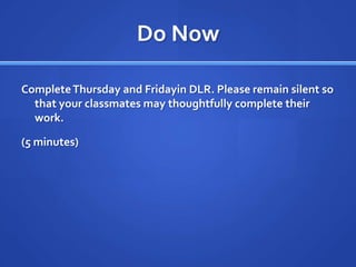 Do NowComplete Thursday and Fridayin DLR. Please remain silent so that your classmates may thoughtfully complete their work.(5 minutes)