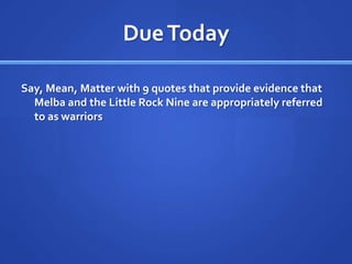 Due TodaySay, Mean, Matter with 9 quotes that provide evidence that Melba and the Little Rock Nine are appropriately referred to as warriors