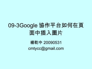 09-3Google 協作平台如何在頁面中插入圖片 楊乾中 20090531 [email_address] 