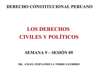 DERECHO CONSTITUCIONAL PERUANO

LOS DERECHOS
CIVILES Y POLÍTICOS
SEMANA 9 – SESIÓN 09
DR. ANGEL FERNANDO LA TORRE GUERRRO

 