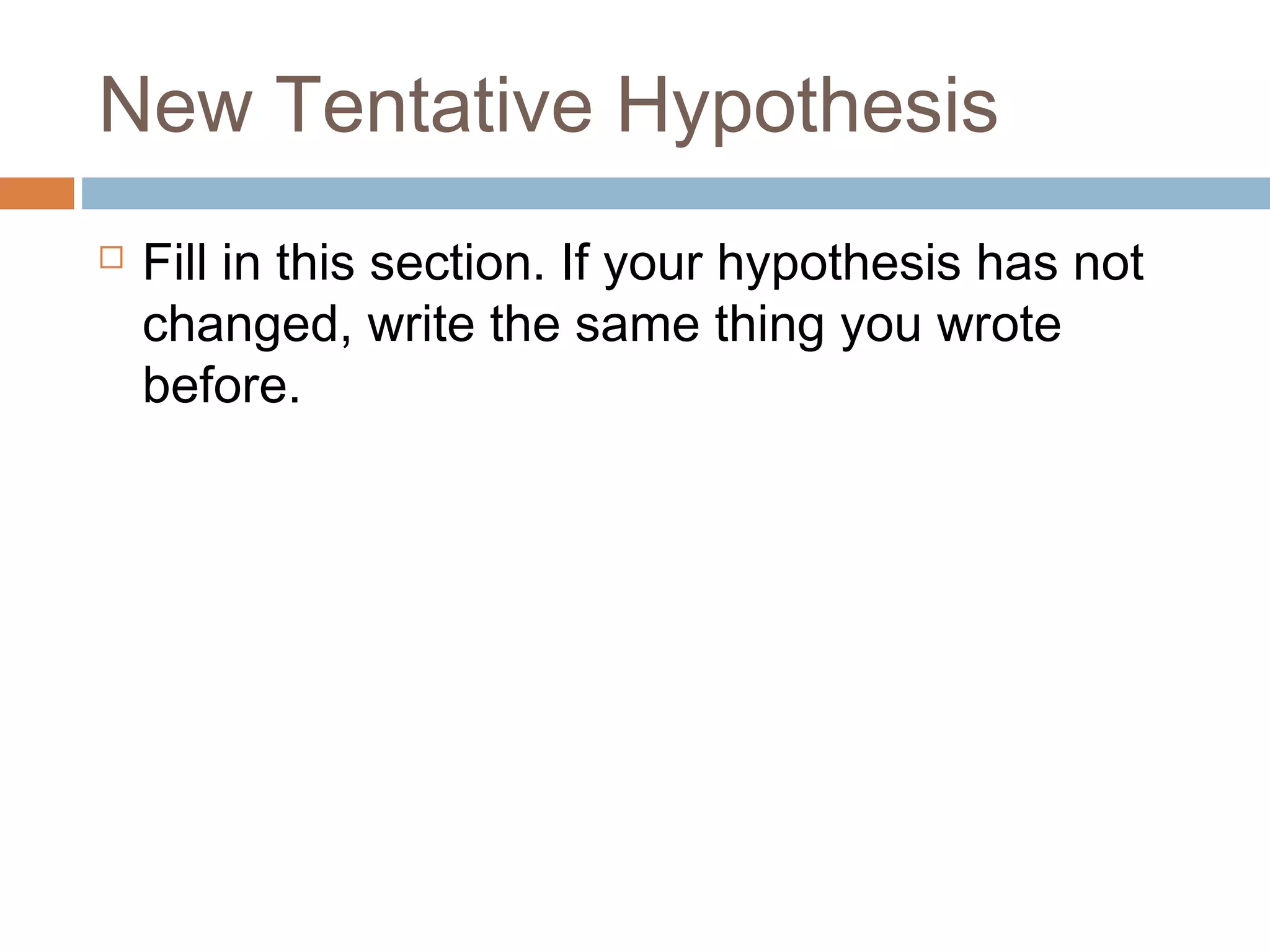 New Tentative Hypothesis
Fill in this section. If your hypothesis has not
changed, write the same thing you wrote
before.