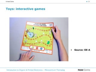 © Holst Centre                                                                        < 23




Toys: interactive games




                                                                         •   Source: OE-A




 Introduction to Organic & Printed Electronics – Mikrocentrum Themadag
 