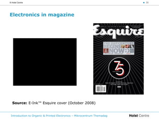 © Holst Centre                                                           < 30




Electronics in magazine




  Source: E-Ink™ Esquire cover (October 2008)


 Introduction to Organic & Printed Electronics – Mikrocentrum Themadag
 