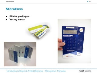 © Holst Centre                                                           < 32




StoraEnso

•     Blister packages
•     Voting cards




 Introduction to Organic & Printed Electronics – Mikrocentrum Themadag
 