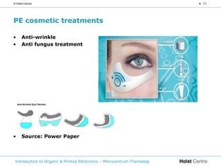 © Holst Centre                                                           < 35




PE cosmetic treatments

•     Anti-wrinkle
•     Anti fungus treatment




•     Source: Power Paper




 Introduction to Organic & Printed Electronics – Mikrocentrum Themadag
 