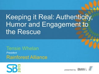 Keeping it Real: Authenticity,
Humor and Engagement to
the Rescue
Tensie Whelan
President
Rainforest Alliance
 