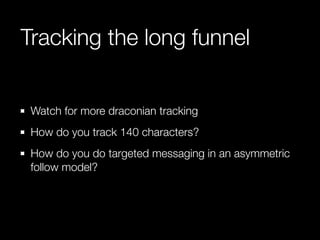 Tracking the long funnel


 Watch for more draconian tracking
 How do you track 140 characters?
 How do you do targeted messaging in an asymmetric
 follow model?
 