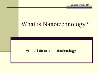 What is Nanotechnology? An update on nanotechnology Labora Vision BV 
