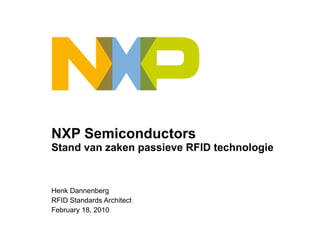 NXP Semiconductors S tand van zaken passieve RFID technologie Henk Dannenberg RFID Standards Architect February 18, 2010 