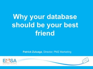 Why your database
should be your best
friend
Patrick Zuluaga, Director, PMZ Marketing
 