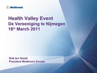 Health Valley Event De Vereeniging te Nijmegen 16 th  March 2011 Rob ten Hoedt President Medtronic Europe 