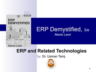 1
ERP Demystified, 3/e
Alexis Leon
ERP and Related Technologies
by: Dr. Usman Tariq
 