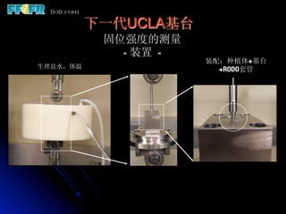 下一代UCLA基台
            固位强度的测量
              - 装置 -	

                          装配：种植体+基台
生理盐水，体温
                    +RODO套管
 