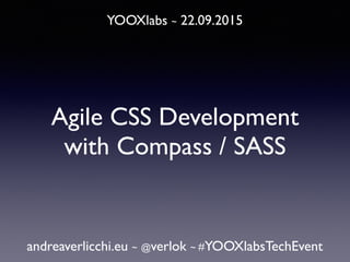 YOOXlabs ~ 22.09.2015
andreaverlicchi.eu ~ @verlok ~ #YOOXlabsTechEvent
Agile CSS Development
with Compass / SASS
 