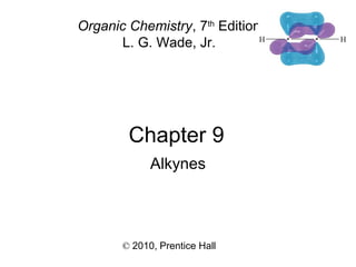 Chapter 9
© 2010, Prentice Hall
Organic Chemistry, 7th
Edition
L. G. Wade, Jr.
Alkynes
 