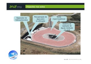 Impactes nos solos



                    Recuperação de        Solos
 Separador de
                      água para      impermeabilizad
hidrocarbonetos
                     re-utilização         os
                                                Sistema de
                                               captação de
                                              águas residuais
                                                 em anel




                                                  Dez-10        16_
 
