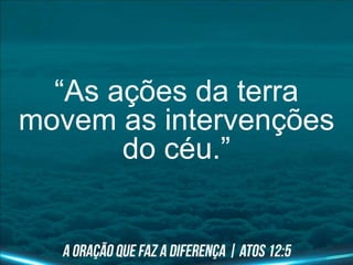 “As ações da terra
movem as intervenções
do céu.”
 