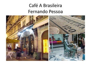 Café A Brasileira
Fernando Pessoa
 