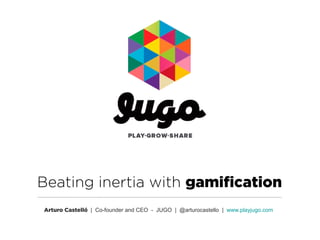 Beating inertia with gamification
Arturo Castelló | Co-founder and CEO - JUGO | @arturocastello | www.playjugo.com

 