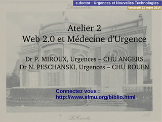 Atelier 2
Web 2.0 et Médecine d’Urgence
Dr P. MIROUX, Urgences – CHU ANGERS
Dr N. PESCHANSKI, Urgences – CHU ROUEN
Connectez vous :
http://www.sfmu.org/biblio.html
 